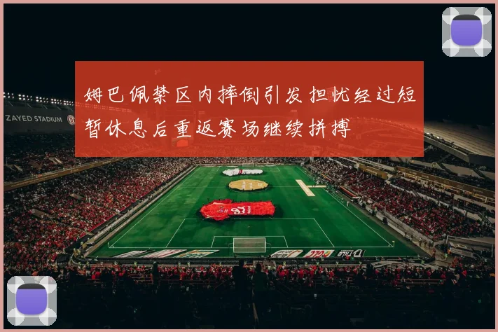 姆巴佩禁区内摔倒引发担忧经过短暂休息后重返赛场继续拼搏
