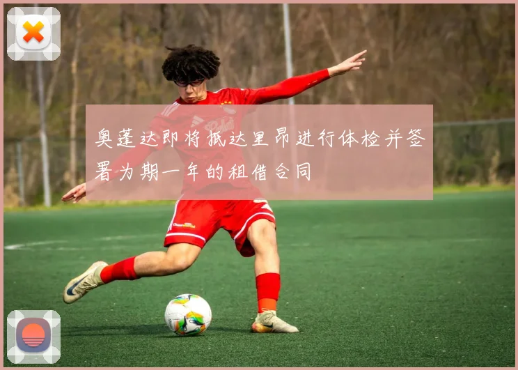 奥蓬达即将抵达里昂进行体检并签署为期一年的租借合同