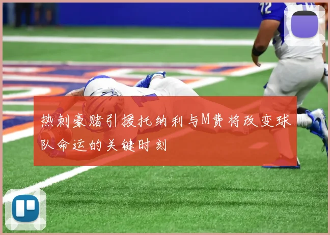 热刺豪赌引援托纳利与M费将改变球队命运的关键时刻
