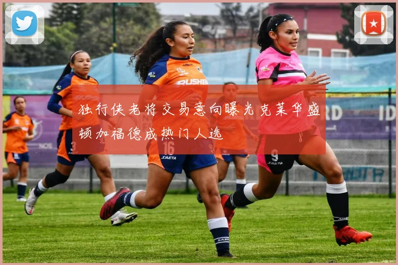 独行侠老将交易意向曝光克莱华盛顿加福德成热门人选