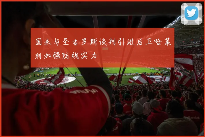 国米与圣吉罗斯谈判引进后卫哈莱利加强防线实力