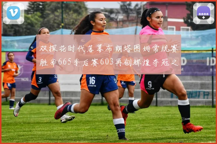 双探花时代落幕布朗塔图姆常规赛胜率665季后赛603再创辉煌夺冠之路