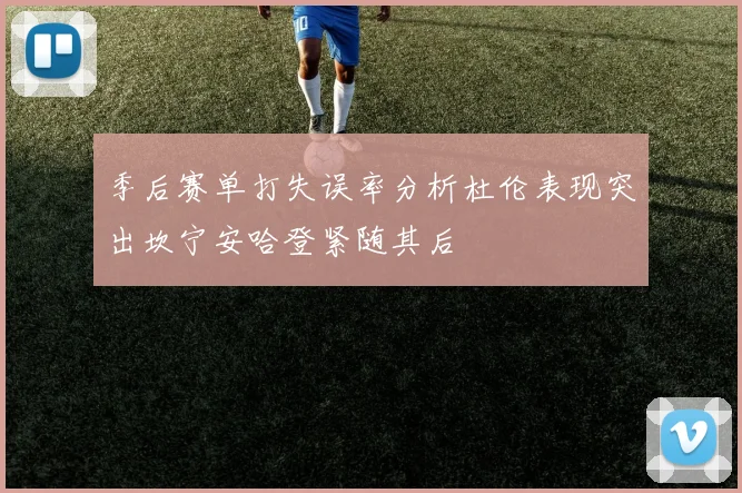 季后赛单打失误率分析杜伦表现突出坎宁安哈登紧随其后