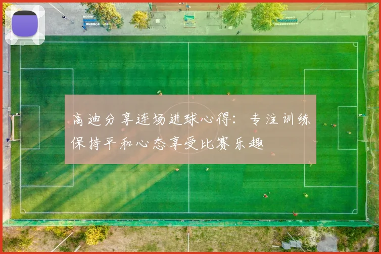 高迪分享连场进球心得：专注训练保持平和心态享受比赛乐趣