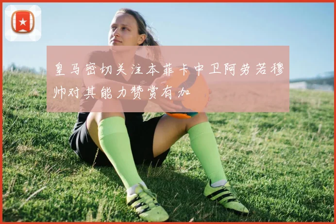 皇马密切关注本菲卡中卫阿劳若穆帅对其能力赞赏有加
