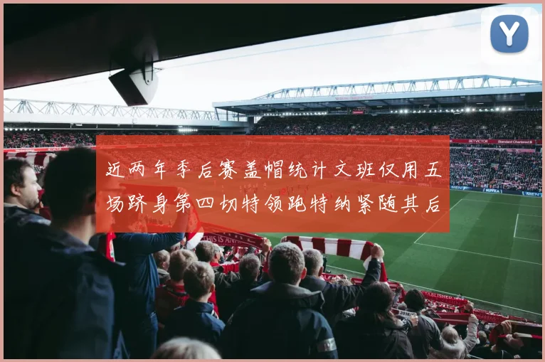 近两年季后赛盖帽统计文班仅用五场跻身第四切特领跑特纳紧随其后